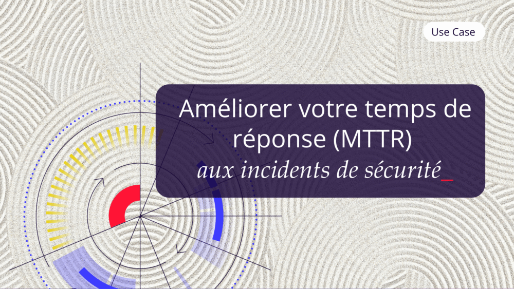 Use Case Fr Améliorer Votre Temps De Réponse Mttr Aux Incidents De Sécurité ✅